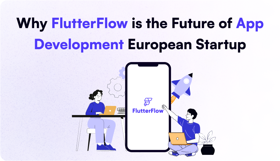 Why FlutterFlow is the Future of App Development for European Startups